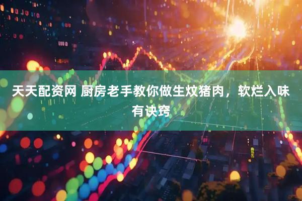 天天配资网 厨房老手教你做生炆猪肉，软烂入味有诀窍