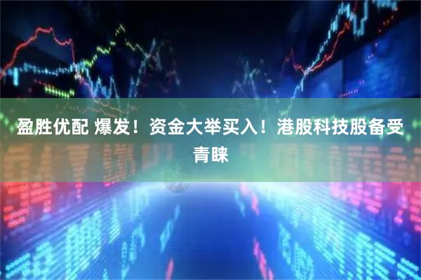 盈胜优配 爆发！资金大举买入！港股科技股备受青睐