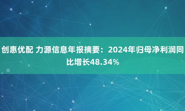 创惠优配 力源信息年报摘要：2024年归母净利润同比增长48.34%