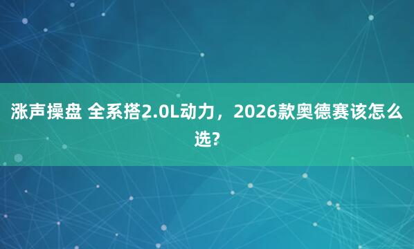 涨声操盘 全系搭2.0L动力，2026款奥德赛该怎么选?