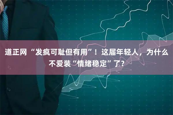道正网 “发疯可耻但有用”！这届年轻人，为什么不爱装“情绪稳定”了？
